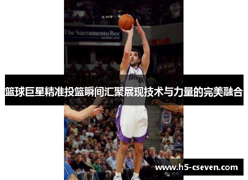 篮球巨星精准投篮瞬间汇聚展现技术与力量的完美融合