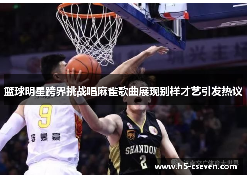 篮球明星跨界挑战唱麻雀歌曲展现别样才艺引发热议