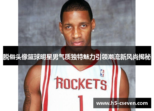 脱俗头像篮球明星男气质独特魅力引领潮流新风尚揭秘
