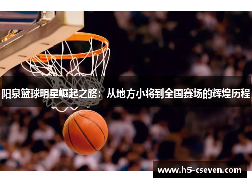 阳泉篮球明星崛起之路：从地方小将到全国赛场的辉煌历程